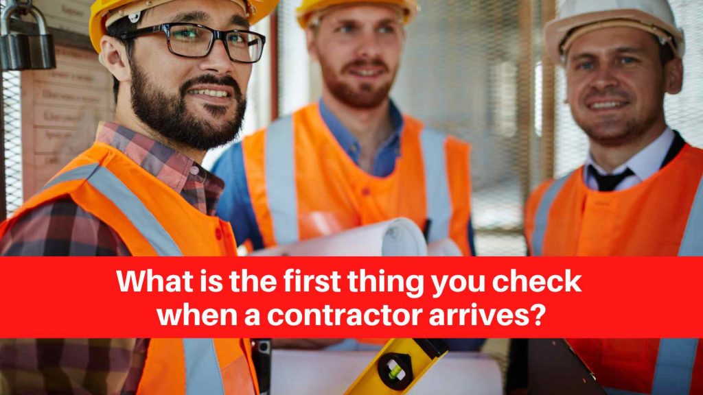 What is the first thing you check when a contractor arrives